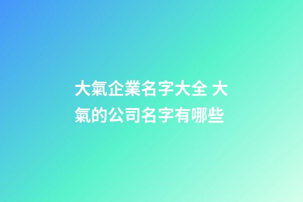 大氣企業名字大全 大氣的公司名字有哪些-第1張-公司起名-玄機派